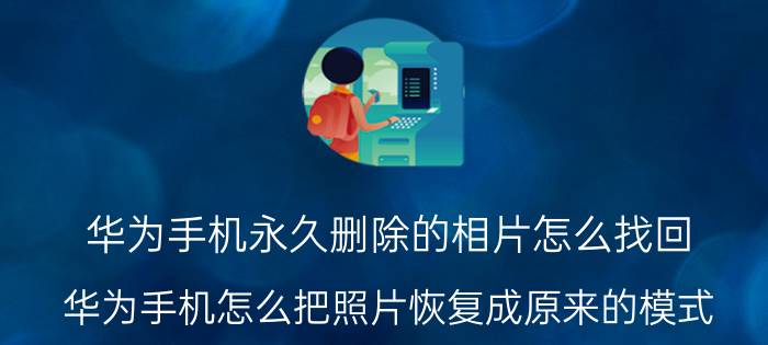 华为手机永久删除的相片怎么找回 华为手机怎么把照片恢复成原来的模式？